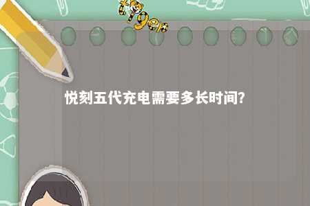 悦刻五代充电需要多长时间？ 